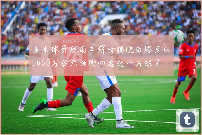 国米球员税前年薪榜揭晓劳塔罗以1660万欧元领衔四名超千万球员