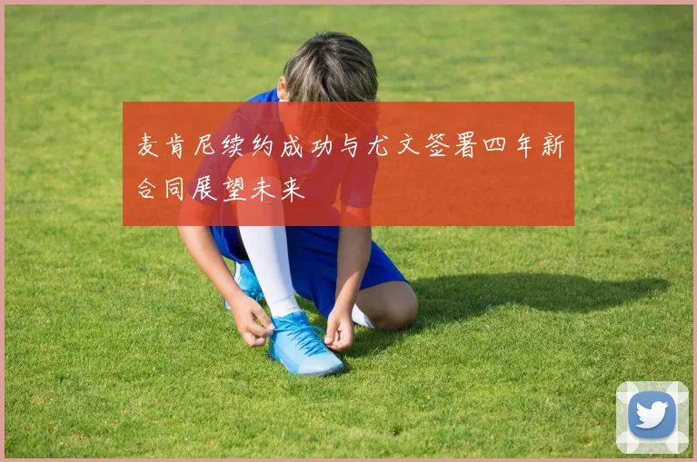 麦肯尼续约成功与尤文签署四年新合同展望未来