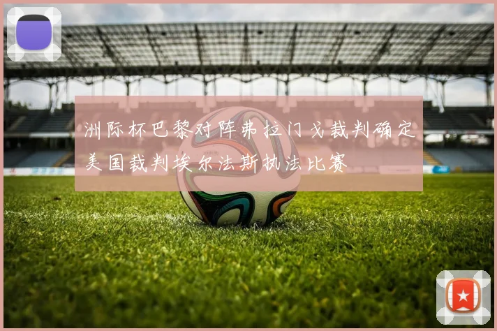 洲际杯巴黎对阵弗拉门戈裁判确定美国裁判埃尔法斯执法比赛