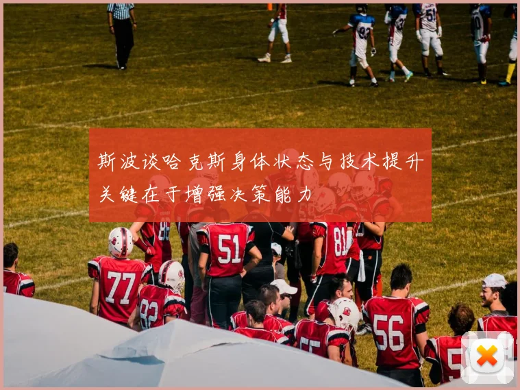 斯波谈哈克斯身体状态与技术提升关键在于增强决策能力